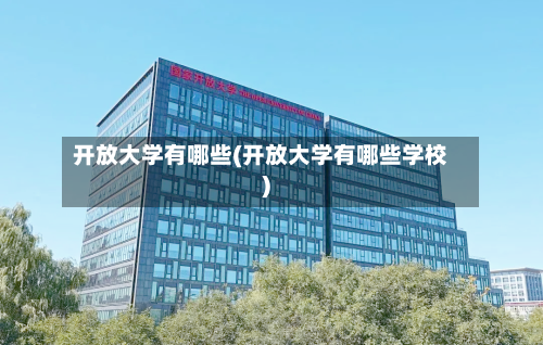开放大学有哪些(开放大学有哪些学校)-第2张图片