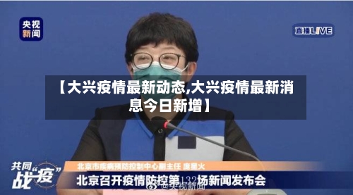 【大兴疫情最新动态,大兴疫情最新消息今日新增】-第2张图片
