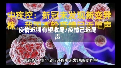 疫情近期有望收尾/疫情已近尾声-第2张图片