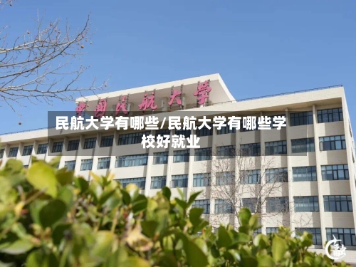民航大学有哪些/民航大学有哪些学校好就业