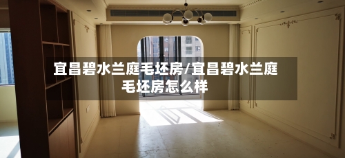 宜昌碧水兰庭毛坯房/宜昌碧水兰庭毛坯房怎么样