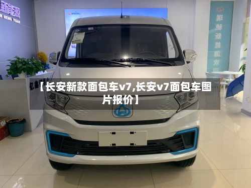 【长安新款面包车v7,长安v7面包车图片报价】