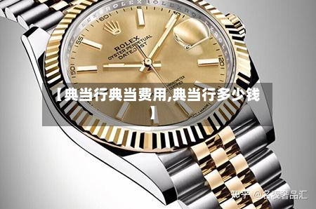 【典当行典当费用,典当行多少钱】-第2张图片