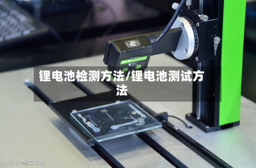 锂电池检测方法/锂电池测试方法