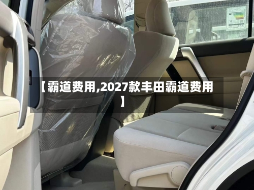 【霸道费用,2027款丰田霸道费用】-第2张图片