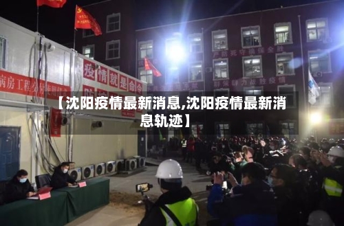 【沈阳疫情最新消息,沈阳疫情最新消息轨迹】