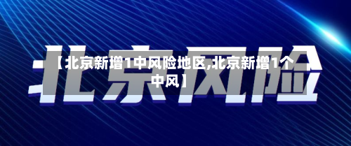 【北京新增1中风险地区,北京新增1个中风】-第2张图片