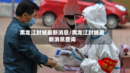 黑龙江封城最新消息/黑龙江封城最新消息查询