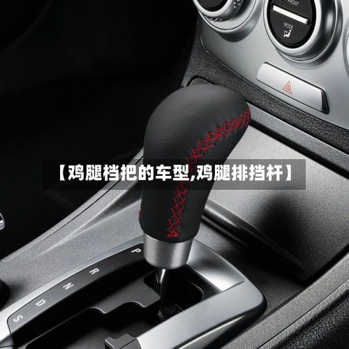 【鸡腿档把的车型,鸡腿排挡杆】