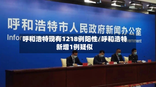 呼和浩特现有1218例阳性/呼和浩特新增1例疑似-第2张图片