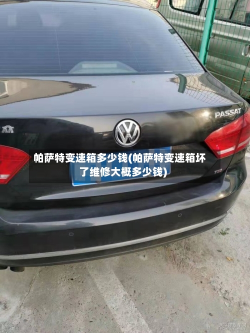 帕萨特变速箱多少钱(帕萨特变速箱坏了维修大概多少钱)