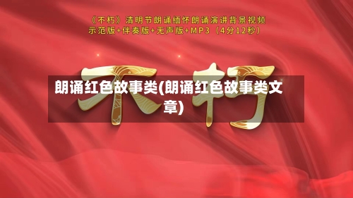 朗诵红色故事类(朗诵红色故事类文章)