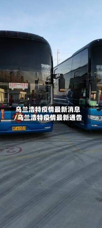 乌兰浩特疫情最新消息/乌兰浩特疫情最新通告