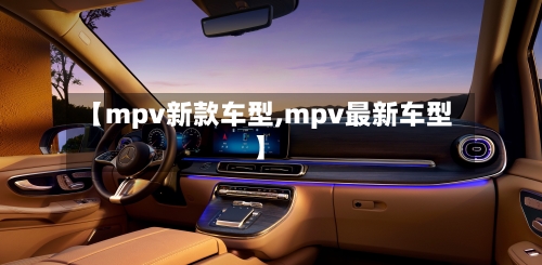 【mpv新款车型,mpv最新车型】