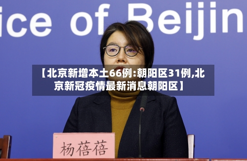 【北京新增本土66例:朝阳区31例,北京新冠疫情最新消息朝阳区】-第2张图片