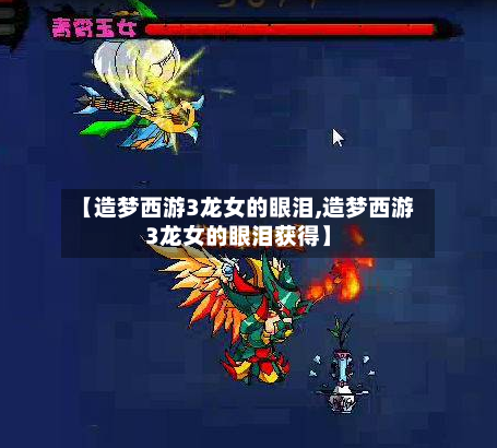 【造梦西游3龙女的眼泪,造梦西游3龙女的眼泪获得】