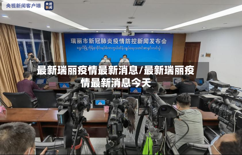 最新瑞丽疫情最新消息/最新瑞丽疫情最新消息今天