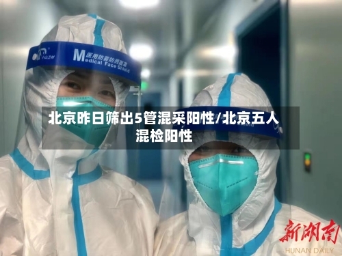 北京昨日筛出5管混采阳性/北京五人混检阳性-第2张图片
