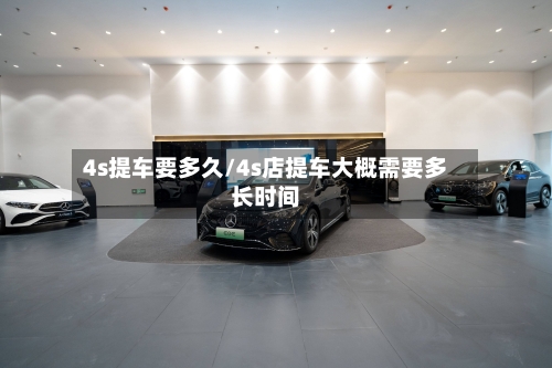 4s提车要多久/4s店提车大概需要多长时间