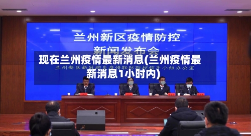 现在兰州疫情最新消息(兰州疫情最新消息1小时内)
