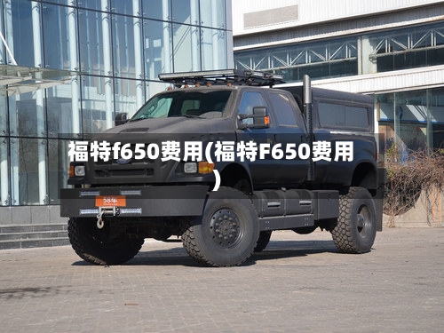 福特f650费用(福特F650费用)-第3张图片