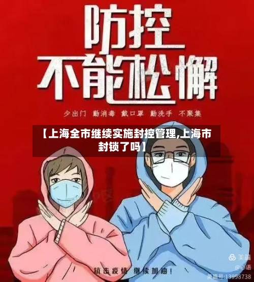 【上海全市继续实施封控管理,上海市封锁了吗】