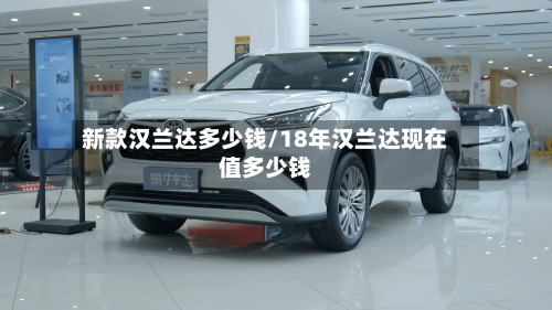 新款汉兰达多少钱/18年汉兰达现在值多少钱-第2张图片