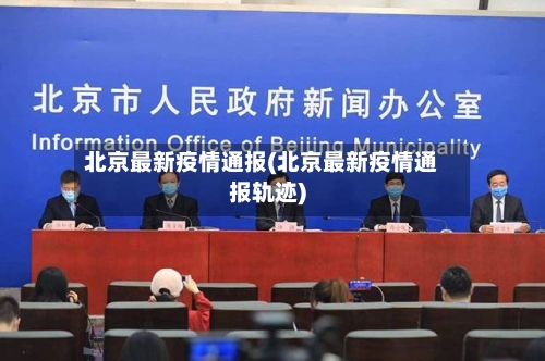 北京最新疫情通报(北京最新疫情通报轨迹)