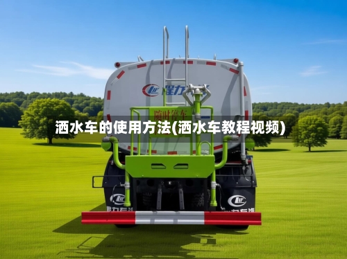 洒水车的使用方法(洒水车教程视频)-第2张图片