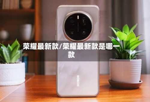 荣耀最新款/荣耀最新款是哪一款-第3张图片