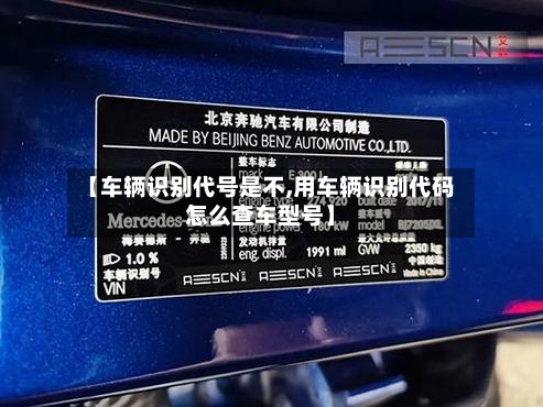 【车辆识别代号是不,用车辆识别代码怎么查车型号】
