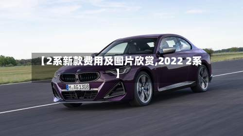 【2系新款费用及图片欣赏,2022 2系】