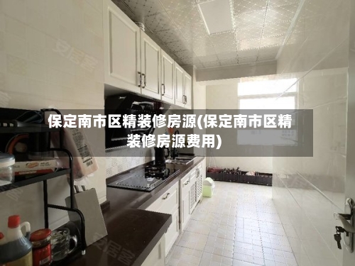 保定南市区精装修房源(保定南市区精装修房源费用)