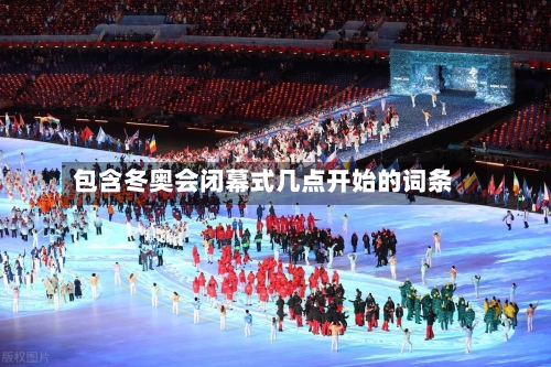 包含冬奥会闭幕式几点开始的词条