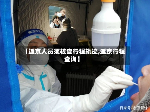 【返京人员须核查行程轨迹,返京行程查询】