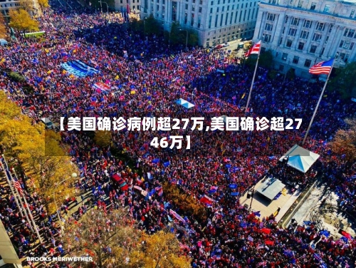 【美国确诊病例超27万,美国确诊超2746万】-第3张图片