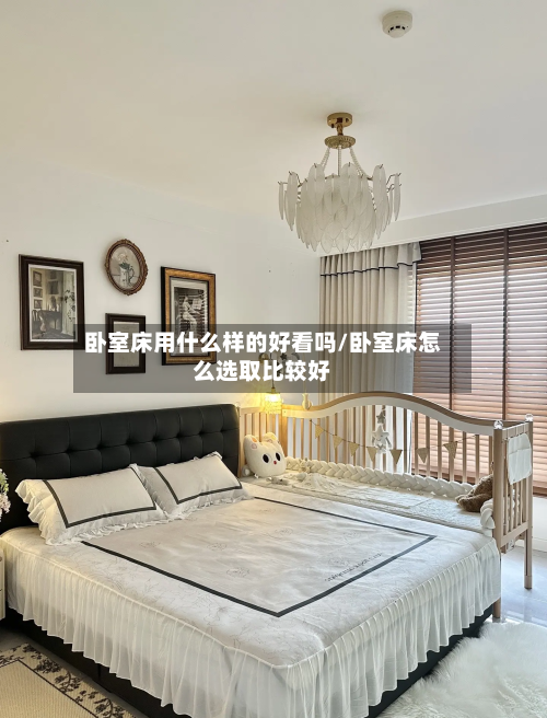 卧室床用什么样的好看吗/卧室床怎么选取比较好-第2张图片