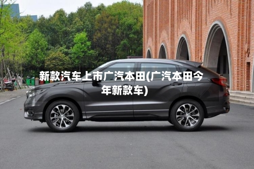 新款汽车上市广汽本田(广汽本田今年新款车)