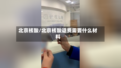 北京核酸/北京核酸退费需要什么材料