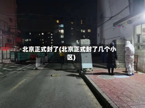 北京正式封了(北京正式封了几个小区)