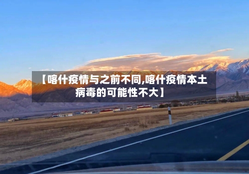 【喀什疫情与之前不同,喀什疫情本土病毒的可能性不大】-第2张图片