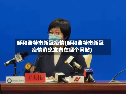 呼和浩特市新冠疫情(呼和浩特市新冠疫情消息发布在哪个网站)-第2张图片