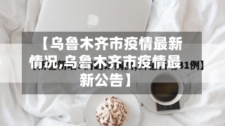 【乌鲁木齐市疫情最新情况,乌鲁木齐市疫情最新公告】-第3张图片