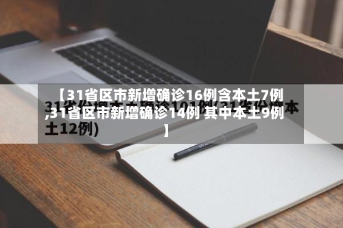 【31省区市新增确诊16例含本土7例,31省区市新增确诊14例 其中本土9例】