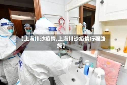 【上海川沙疫情,上海川沙疫情行程路线】