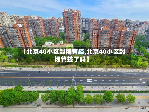 【北京40小区封闭管控,北京40小区封闭管控了吗】-第2张图片