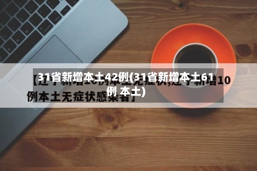 31省新增本土42例(31省新增本土61例 本土)-第3张图片