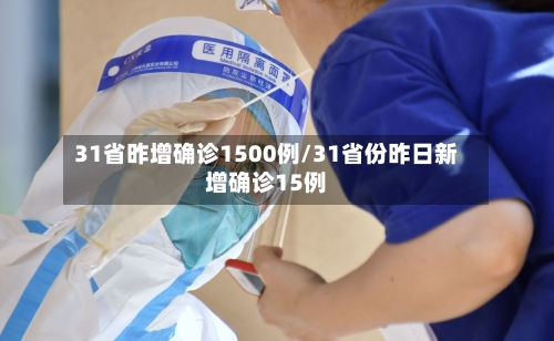 31省昨增确诊1500例/31省份昨日新增确诊15例-第2张图片