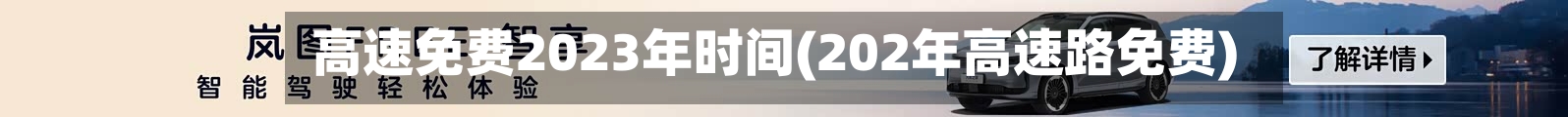 高速免费2023年时间(202年高速路免费)-第2张图片