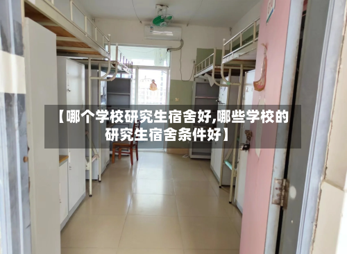 【哪个学校研究生宿舍好,哪些学校的研究生宿舍条件好】-第2张图片